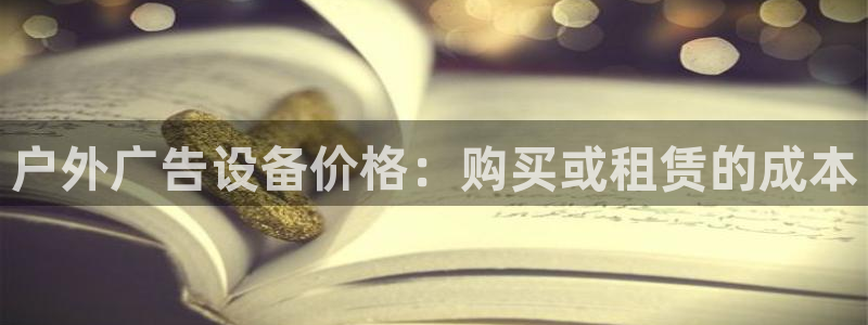 杏宇平台开户：户外广告设备价格：购买或租