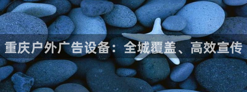 杏宇官方平台官网下载：重庆户外广告设备：