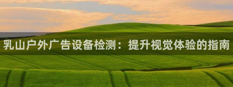 杏宇平台代理怎么样：乳山户外广告设备检测