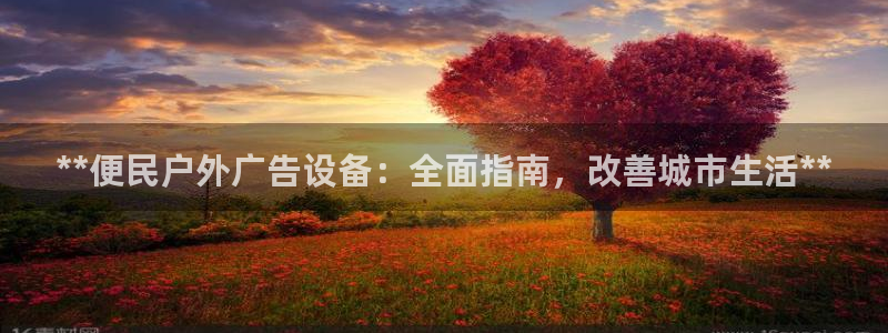 杏宇平台怎么样赚钱：**便民户外广告设备