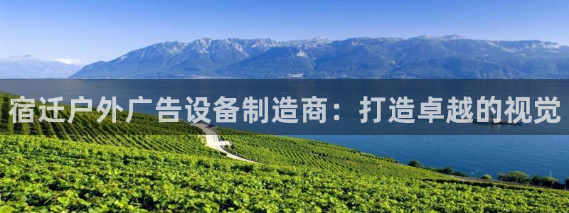 杏宇平台代理怎么赚钱快：宿迁户外广告设备制造商：打造卓越的视觉