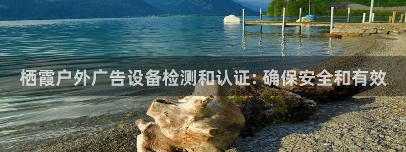 杏宇平台代理怎么赚钱快：栖霞户外广告设备检测和认证: 确保安全和有效