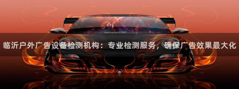 杏宇平台怎么样赚钱：临沂户外广告设备检测机构：专业检测服务，确保广告效果最大化