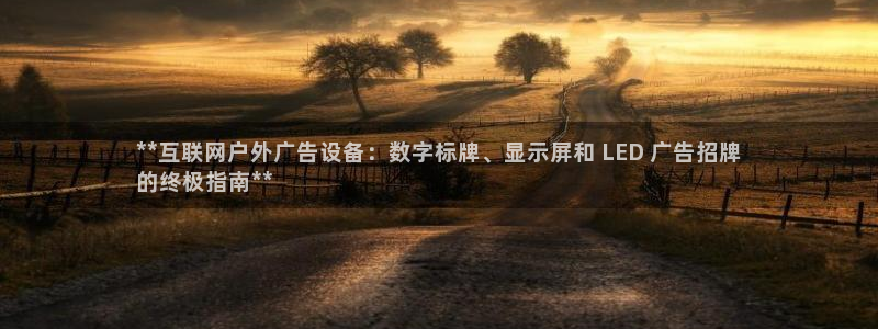 杏宇平台招商怎么样：**互联网户外广告设备：数字标牌、显示屏和 LED 广告招牌
的终极指南**